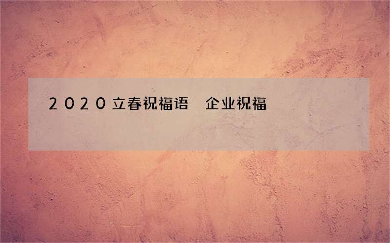 2020立春祝福语 企业祝福
